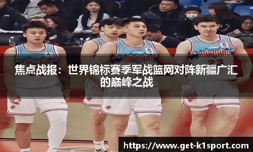 焦点战报：世界锦标赛季军战篮网对阵新疆广汇的巅峰之战