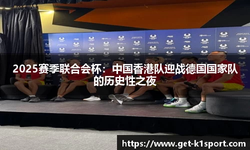 2025赛季联合会杯：中国香港队迎战德国国家队的历史性之夜